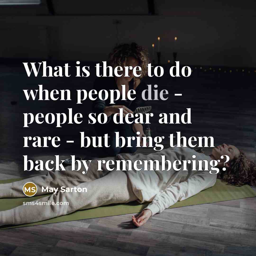 “What is there to do when people die - people…” quote by May Sarton