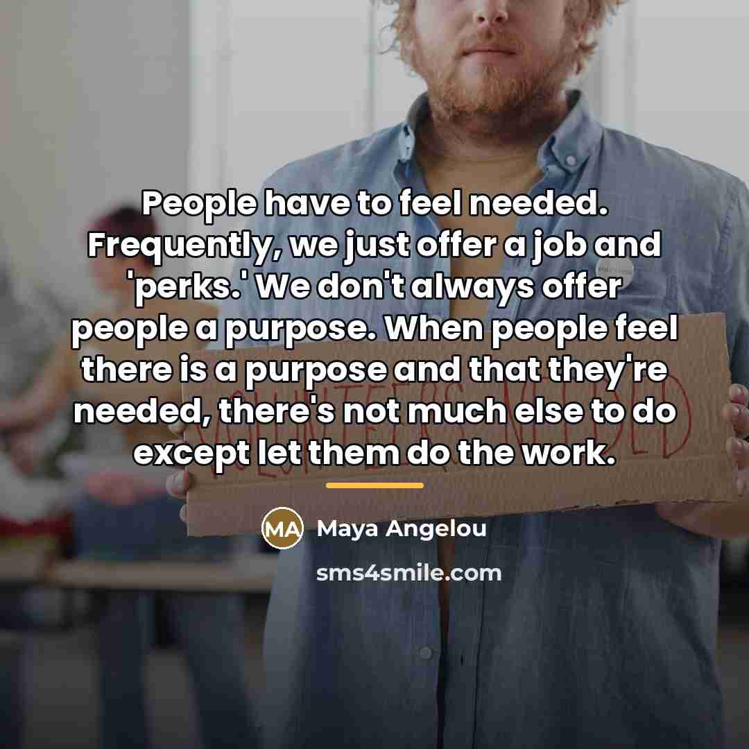 “People have to feel needed. Frequently, we just offer a…” quote by Maya Angelou