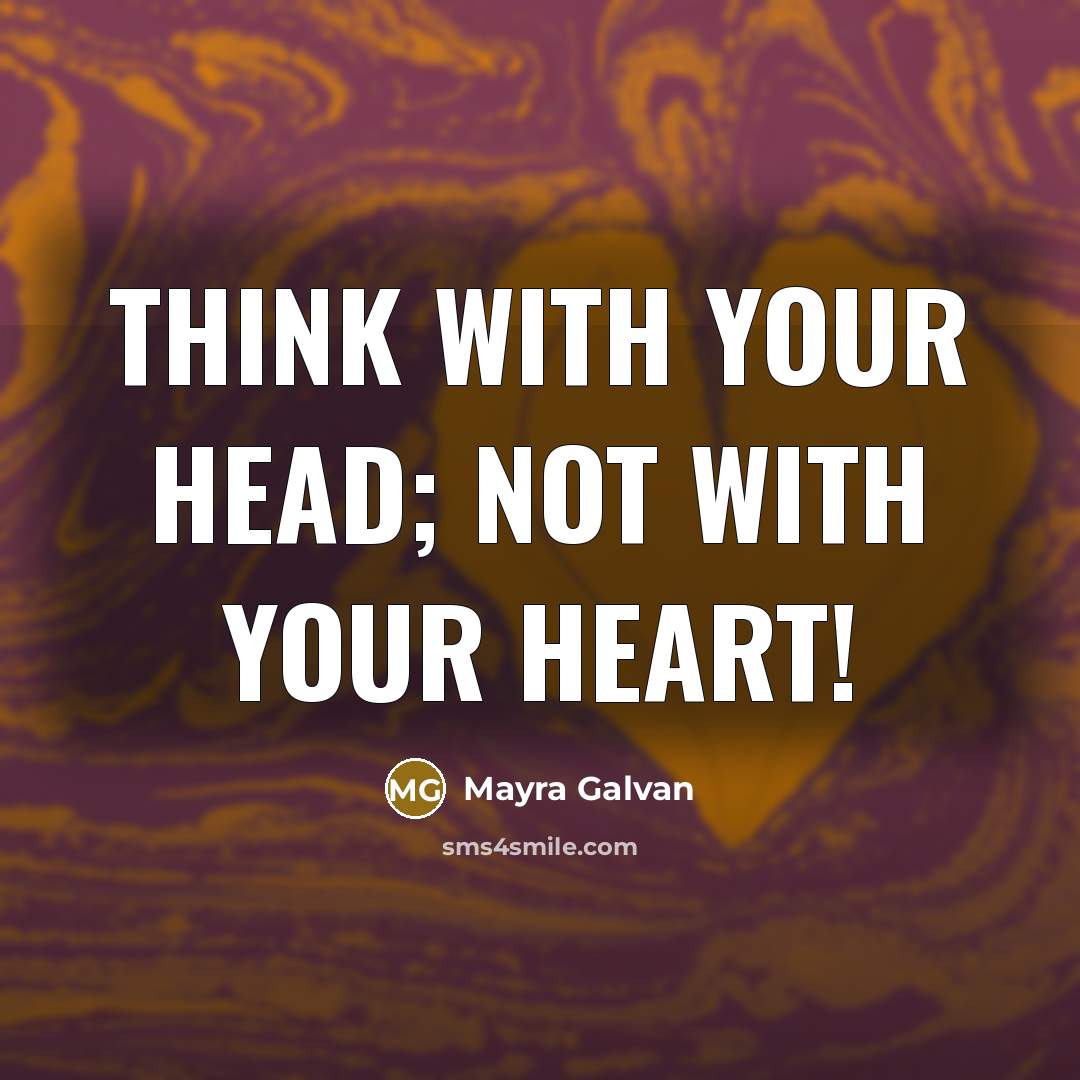 “Think with your head; NOT with your heart!…” quote by Mayra Galvan