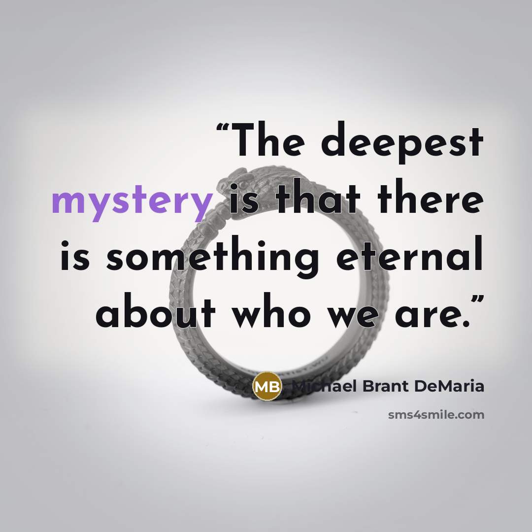 “The deepest mystery is that there is something eternal about who we are.” quote by Michael Brant DeMaria