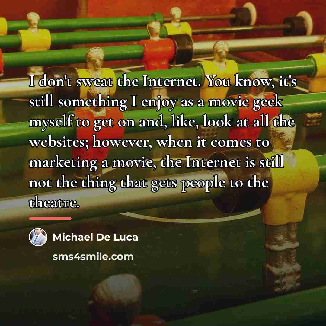 “I don't sweat the Internet. You know, it's still something…” quote by Michael De Luca