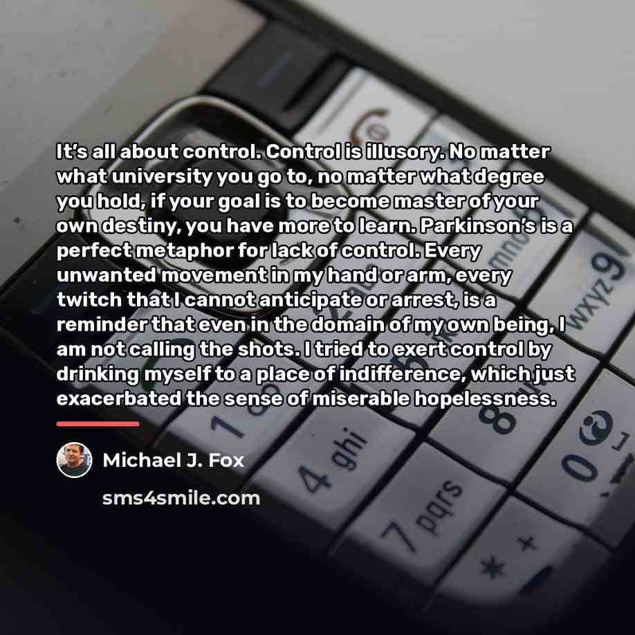 “It’s all about control. Control is illusory. No matter what…” quote by Michael J. Fox