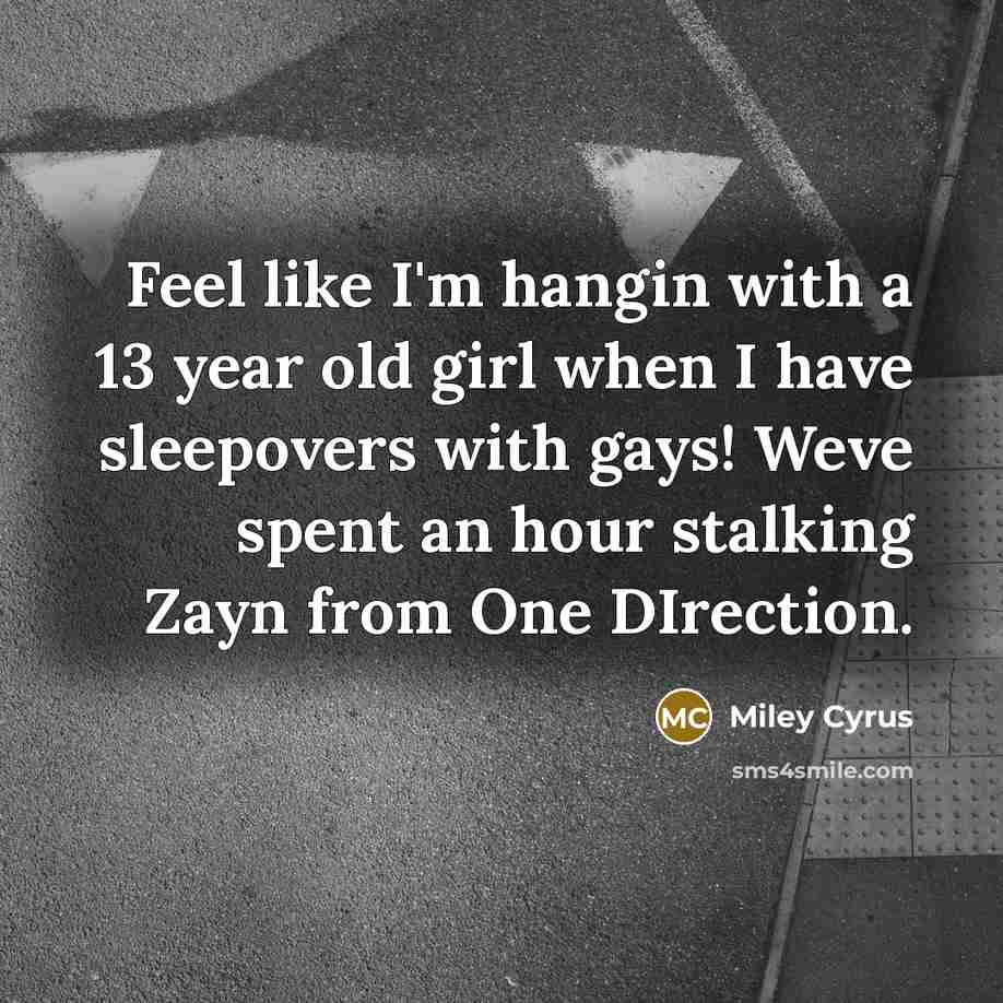 “Feel like I'm hangin with a 13 year old girl…” quote by Miley Cyrus
