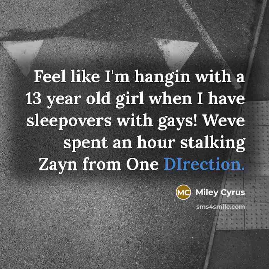 “Feel like I'm hangin with a 13 year old girl when I have sleepovers with gays! Weve spent an hour stalking Zayn from One DIrection.” quote by Miley Cyrus