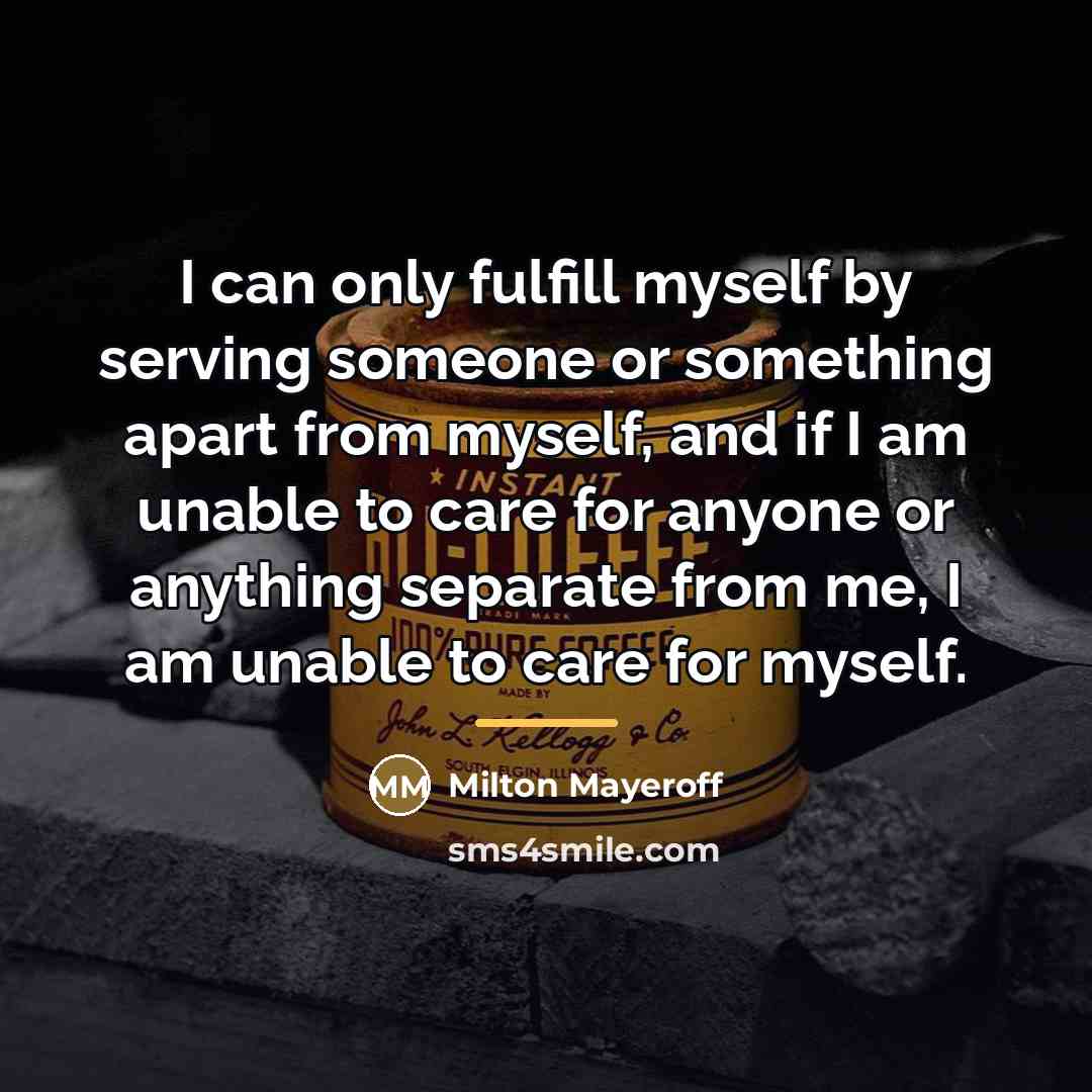 “I can only fulfill myself by serving someone or something…” quote by Milton Mayeroff