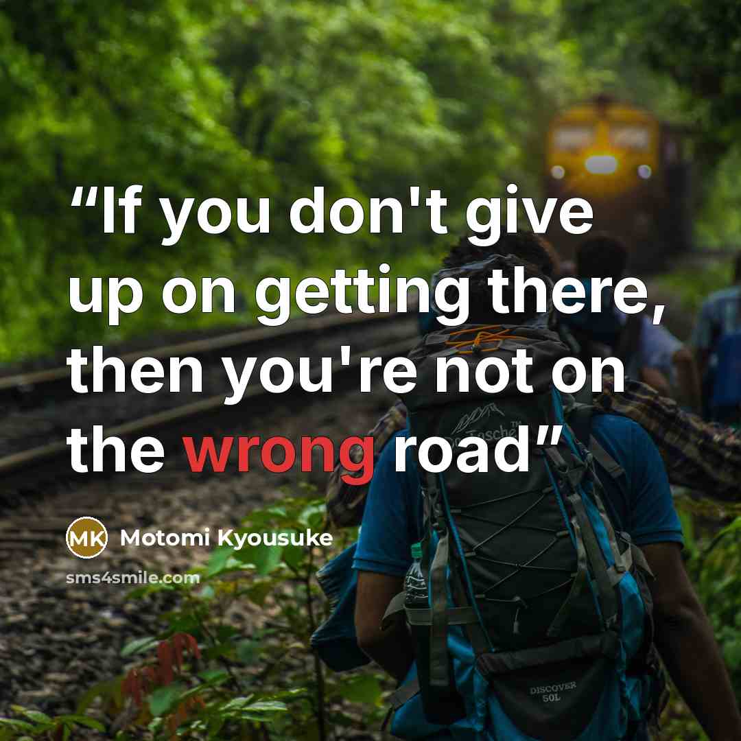 “If you don't give up on getting there, then you're not on the wrong road” quote by Motomi Kyousuke