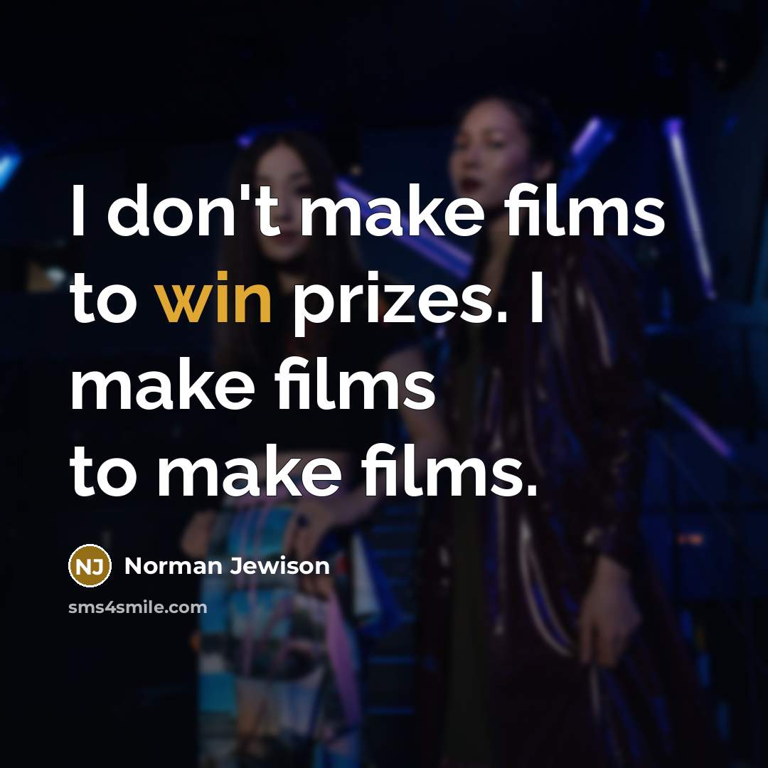 “I don't make films to win prizes. I make films…” quote by Norman Jewison