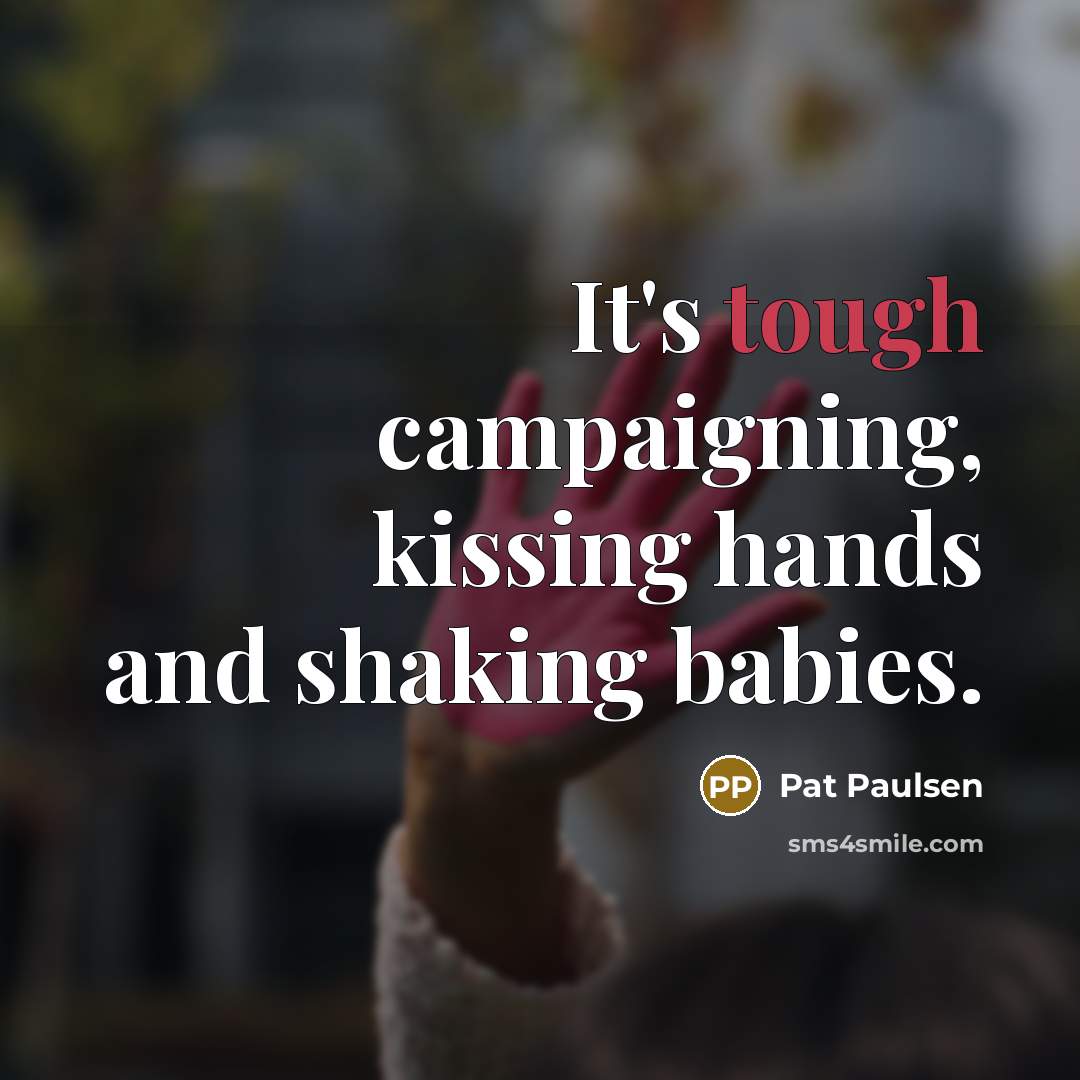 “It's tough campaigning, kissing hands and shaking babies.…” quote by Pat Paulsen
