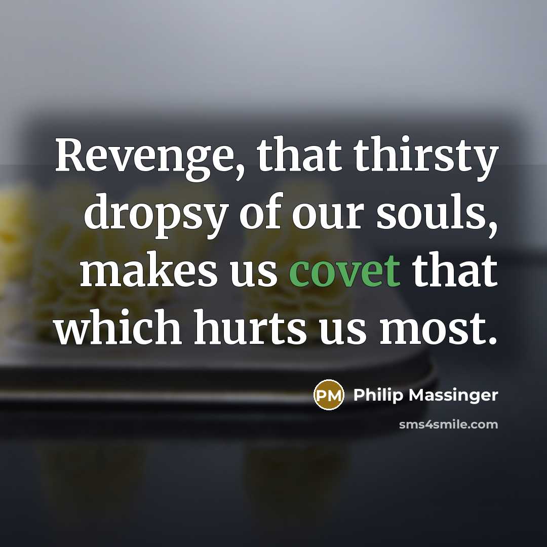 “Revenge, that thirsty dropsy of our souls, makes us covet…” quote by Philip Massinger