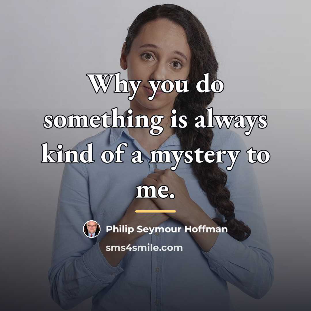 “Why you do something is always kind of a mystery…” quote by Philip Seymour Hoffman