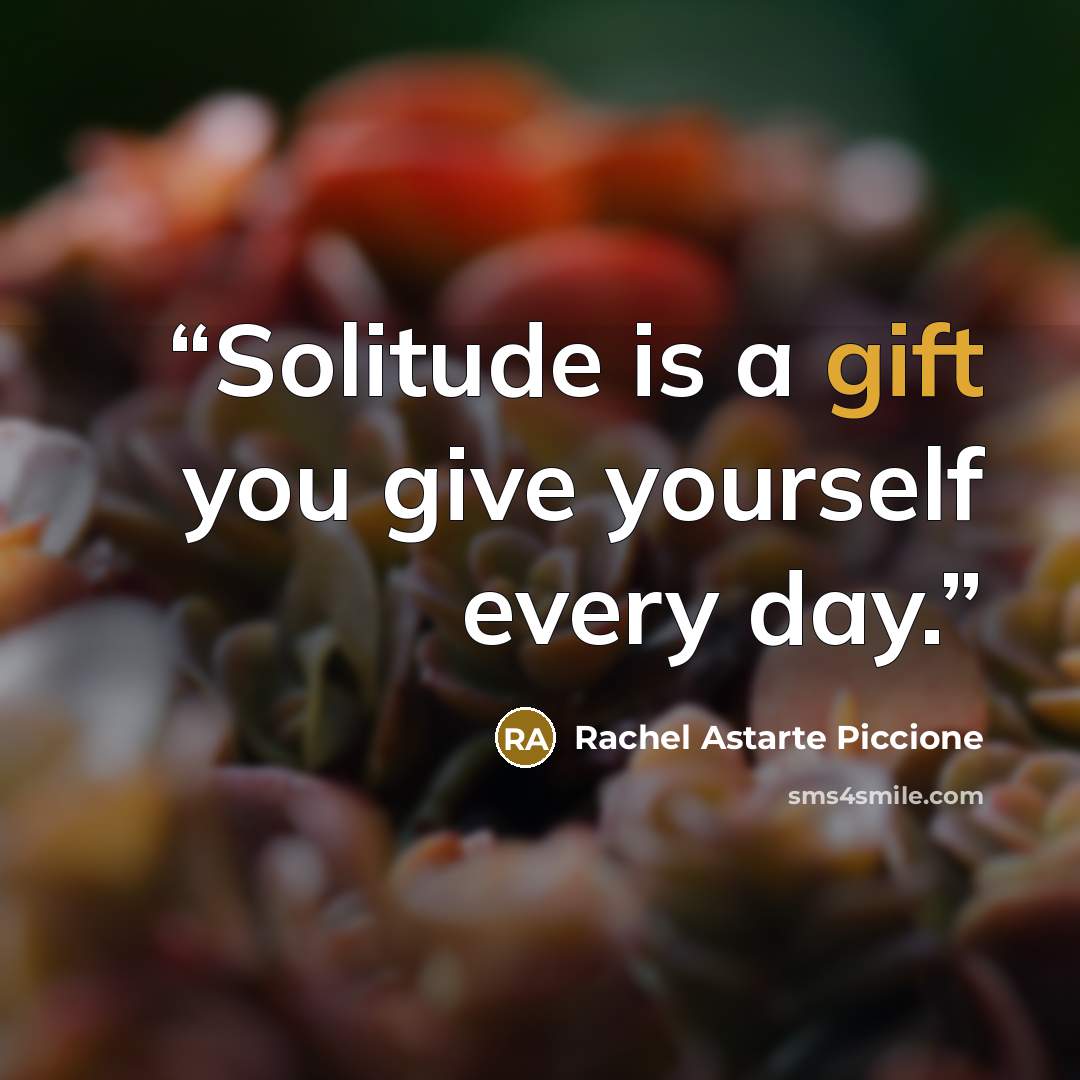 “Solitude is a gift you give yourself every day.” quote by Rachel Astarte Piccione