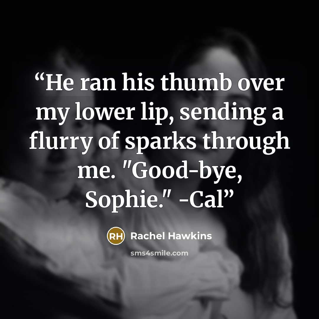 “He ran his thumb over my lower lip, sending a flurry of sparks through me. "Good-bye, Sophie." -Cal” quote by Rachel Hawkins