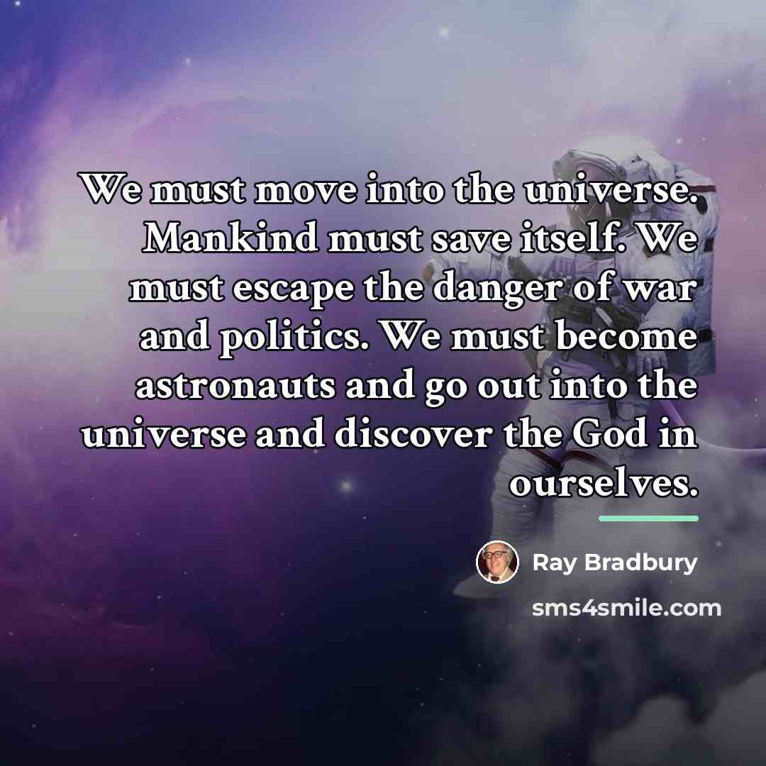 “We must move into the universe. Mankind must save itself.…” quote by Ray Bradbury