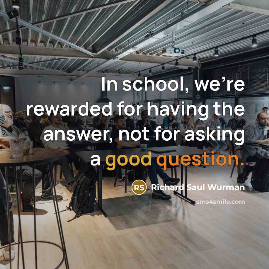 “In school, we're rewarded for having the answer, not for…” quote by Richard Saul Wurman