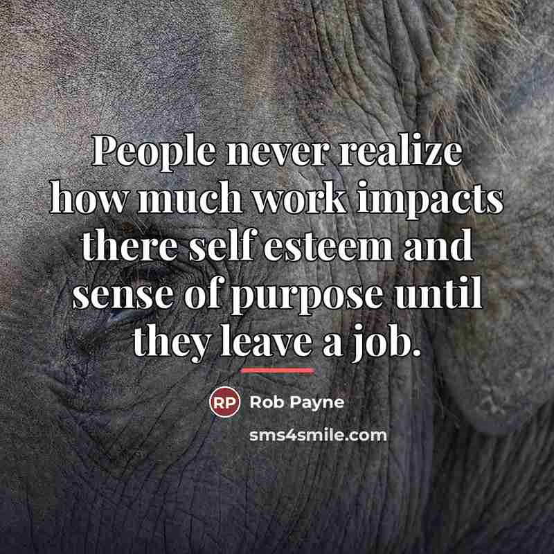 “People never realize how much work impacts there self esteem…” quote by Rob Payne