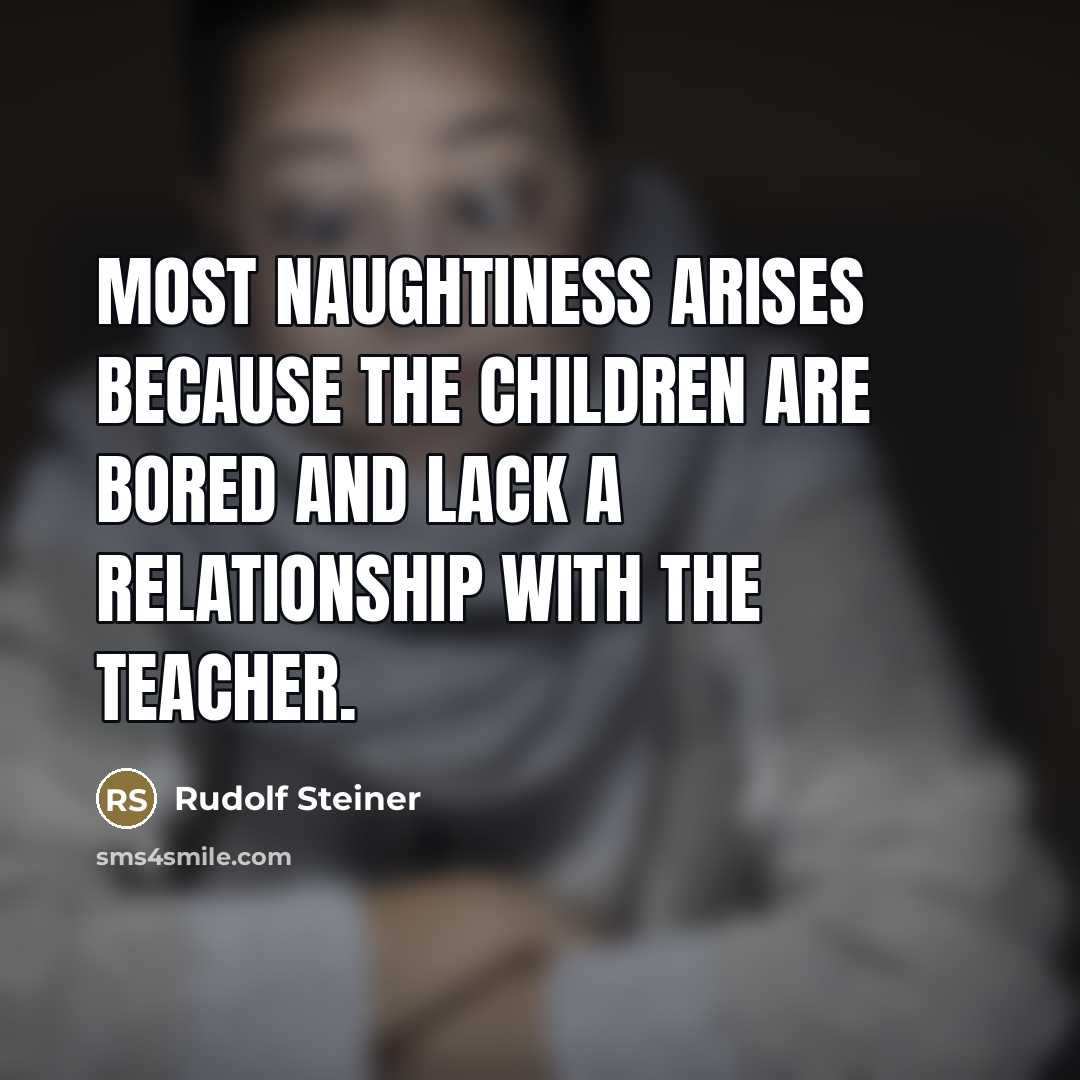 “Most naughtiness arises because the children are bored and lack…” quote by Rudolf Steiner
