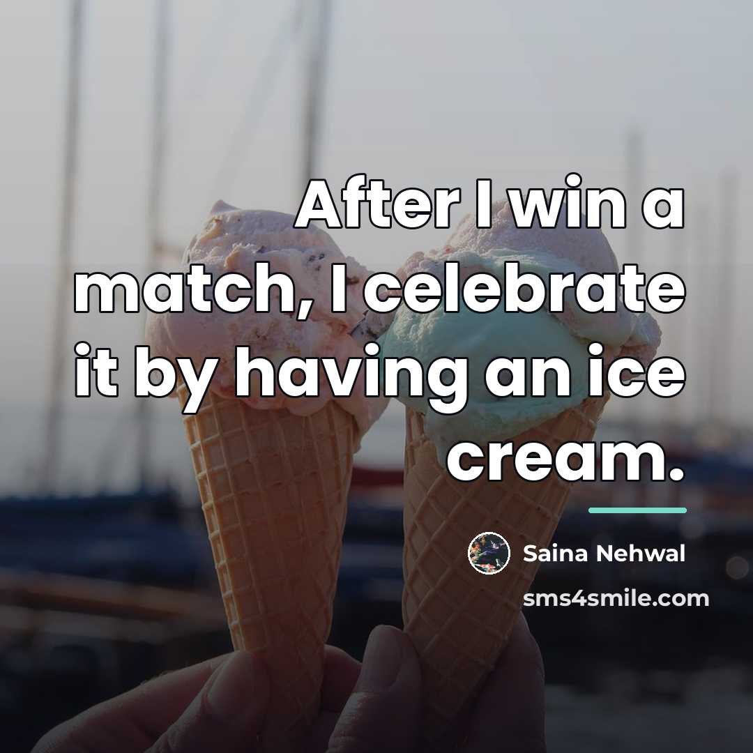 “After I win a match, I celebrate it by having…” quote by Saina Nehwal