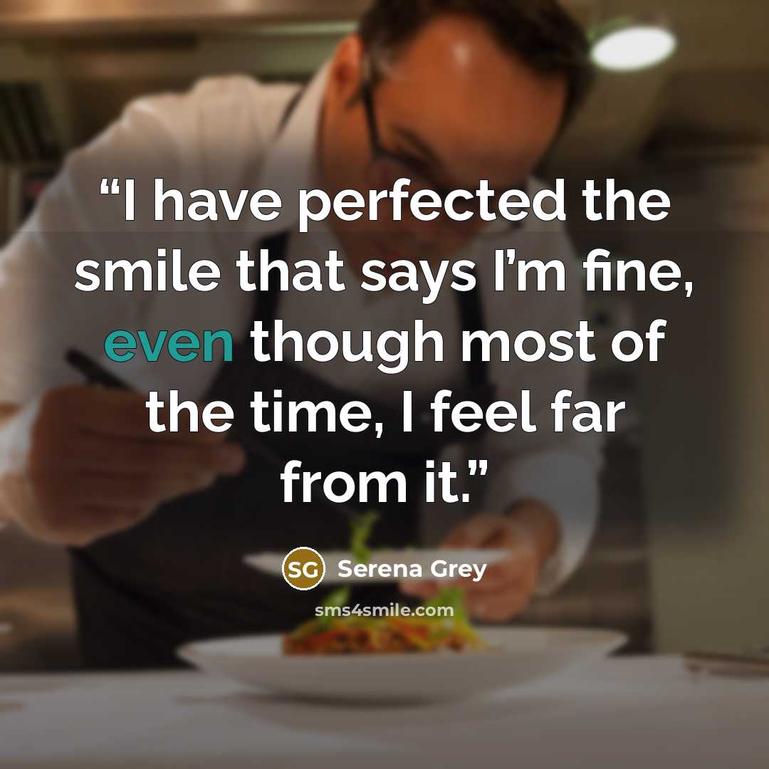 “I have perfected the smile that says I’m fine, even though most of the time, I feel far from it.” quote by Serena Grey