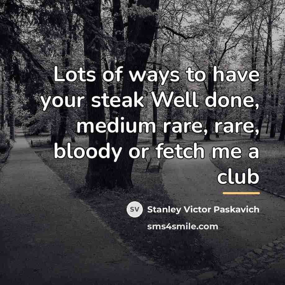 “Lots of ways to have your steak Well done, medium…” quote by Stanley Victor Paskavich