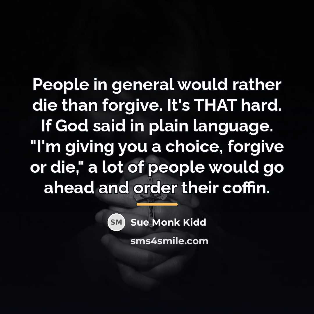 “People in general would rather die than forgive. It's THAT…” quote by Sue Monk Kidd