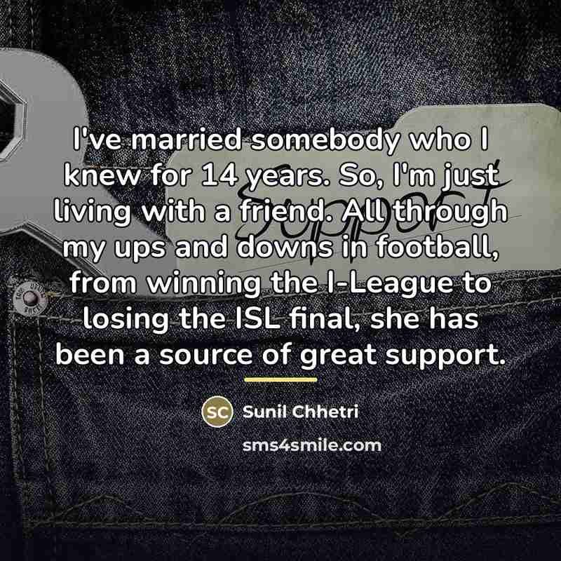 “I've married somebody who I knew for 14 years. So,…” quote by Sunil Chhetri