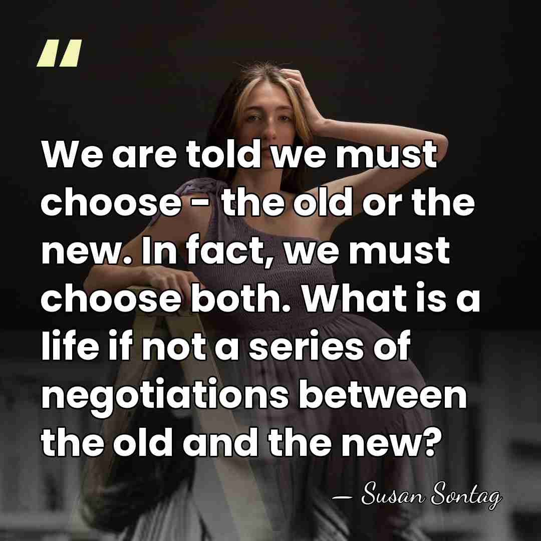 We are told we must choose - the old or the new.&hellip; - Susan Sontag