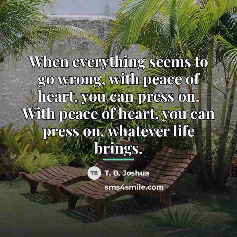 “When everything seems to go wrong, with peace of heart,…” quote by T. B. Joshua