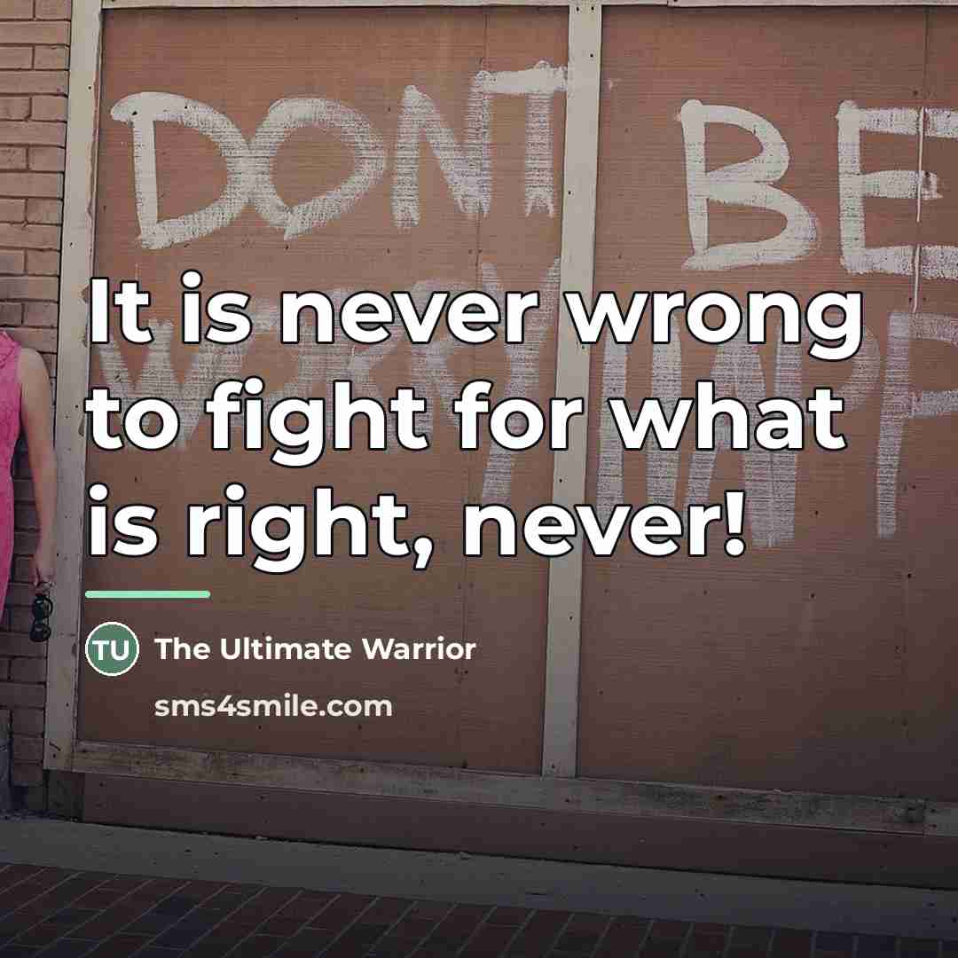 “It is never wrong to fight for what is right,…” quote by The Ultimate Warrior