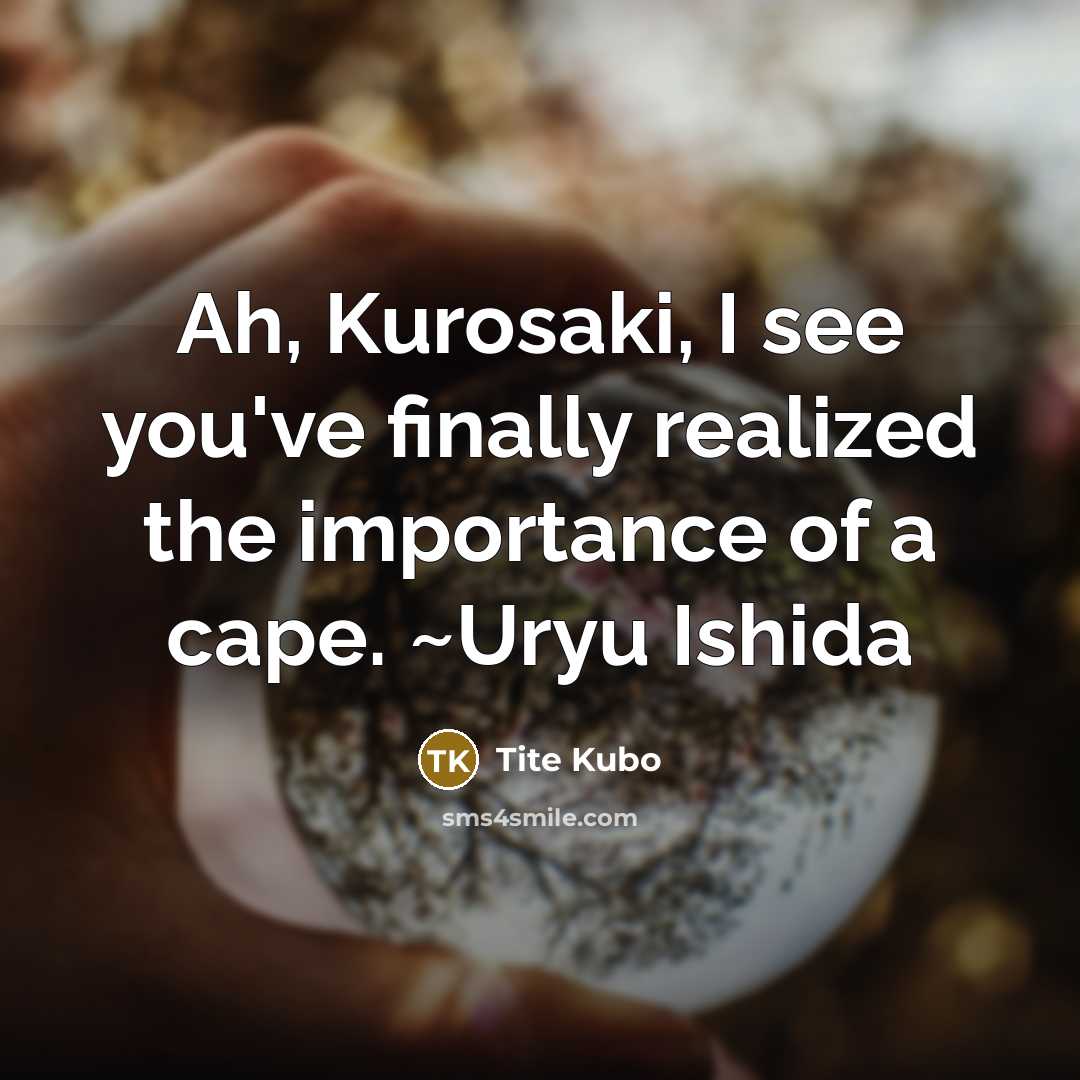 “Ah, Kurosaki, I see you've finally realized the importance of…” quote by Tite Kubo