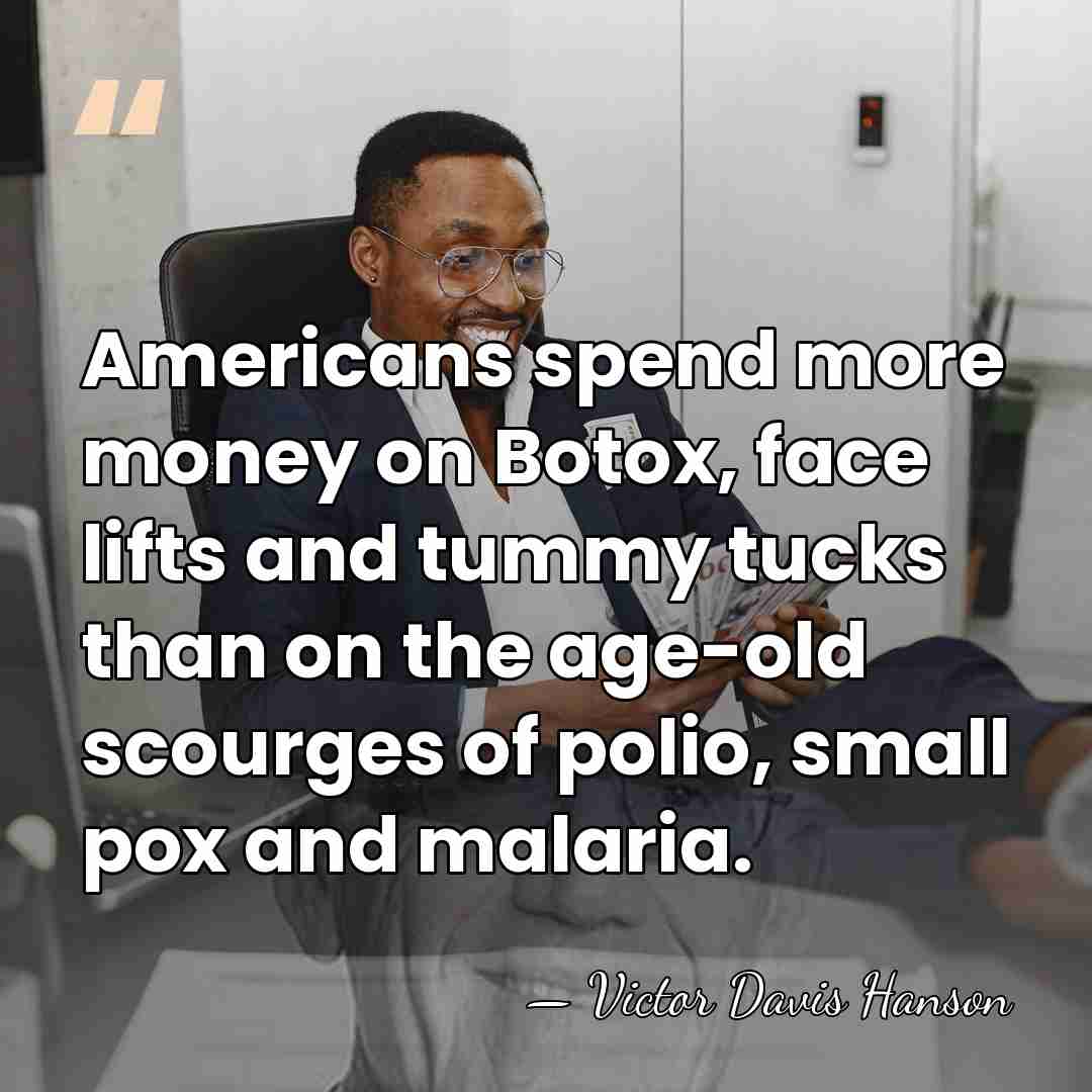 Americans spend more money on Botox, face lifts and tummy tucks than&hellip; - Victor Davis Hanson