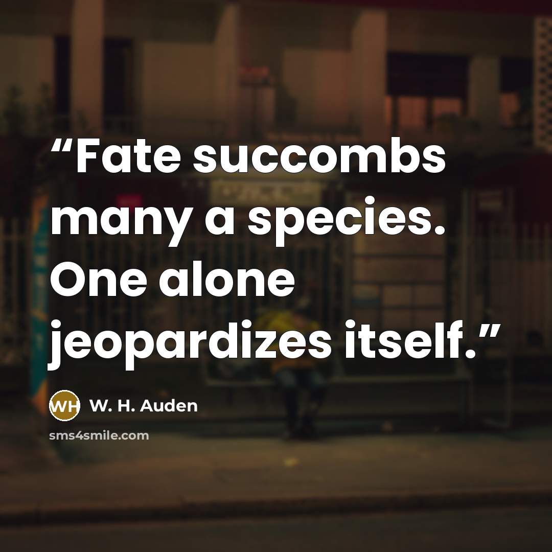 “Fate succombs many a species. One alone jeopardizes itself.” quote by W. H. Auden