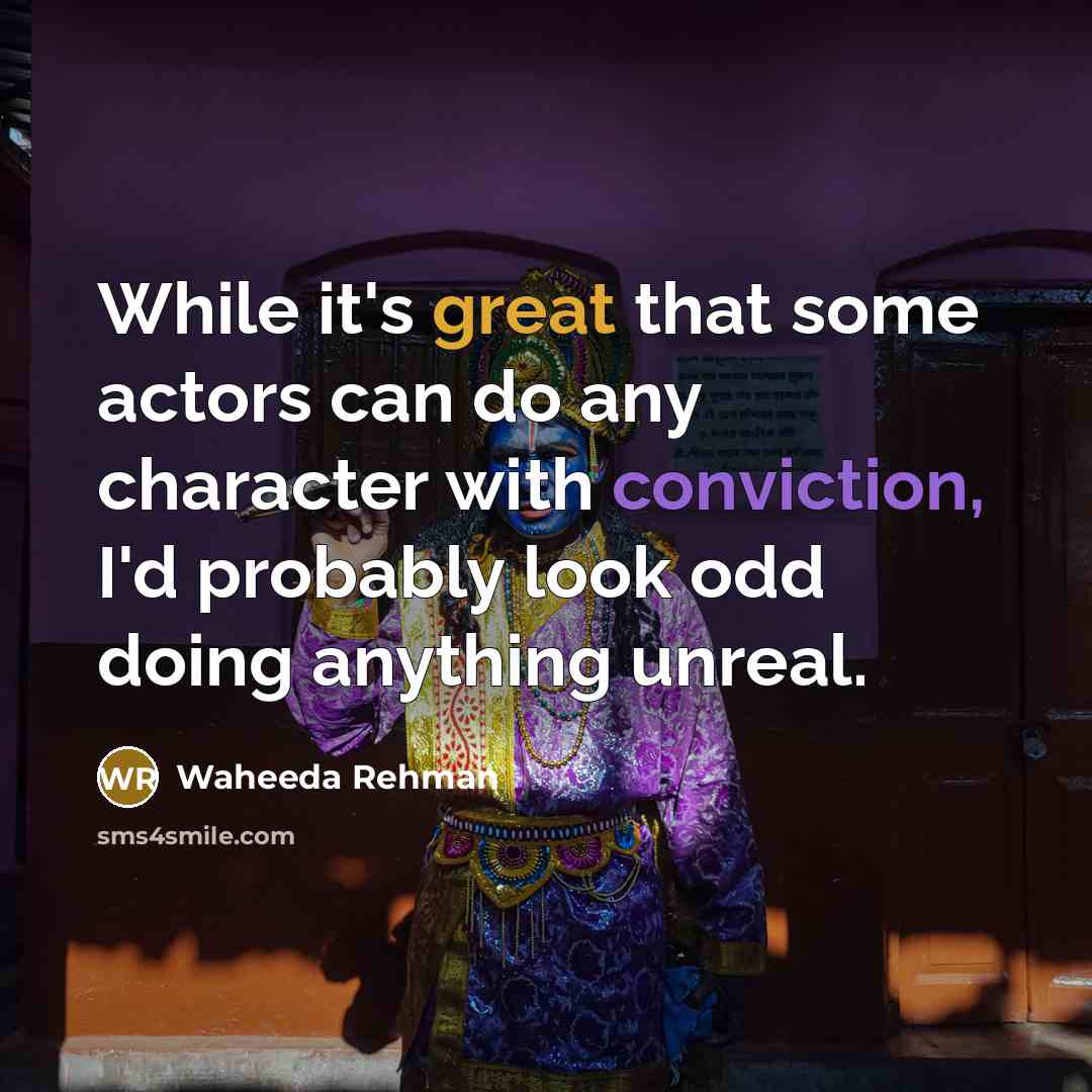“While it's great that some actors can do any character with conviction, I'd probably look odd doing anything unreal.” quote by Waheeda Rehman