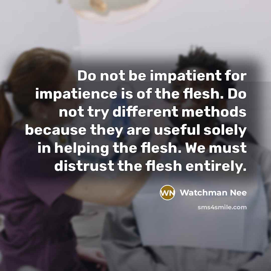 “Do not be impatient for impatience is of the flesh.…” quote by Watchman Nee