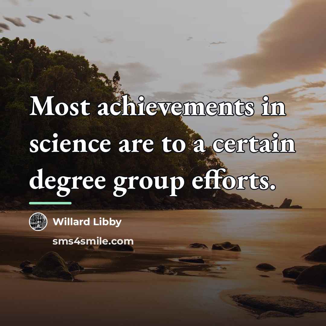 “Most achievements in science are to a certain degree group…” quote by Willard Libby