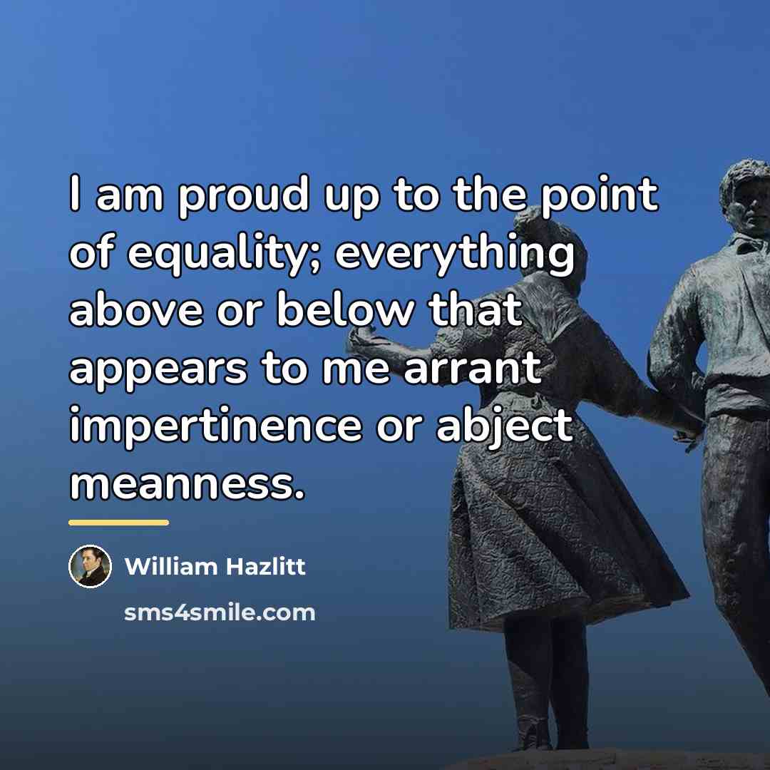 “I am proud up to the point of equality; everything…” quote by William Hazlitt