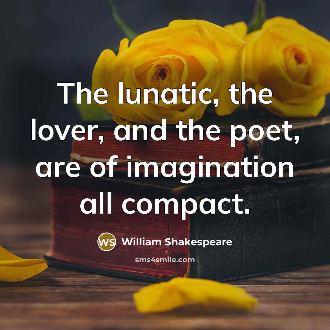 “The lunatic, the lover, and the poet, are of imagination…” quote by William Shakespeare