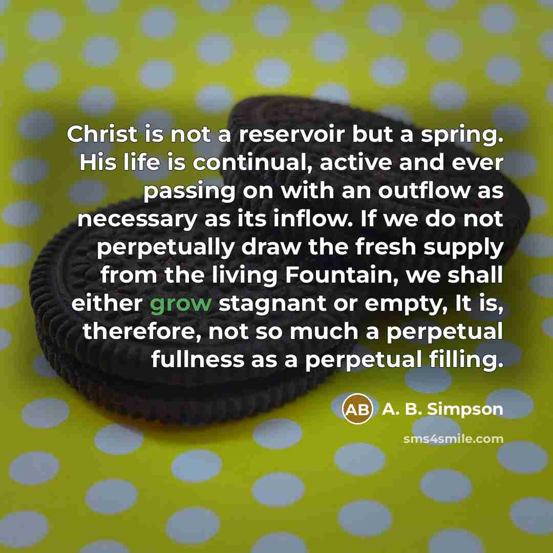 “Christ is not a reservoir but a spring. His life…” quote by A. B. Simpson