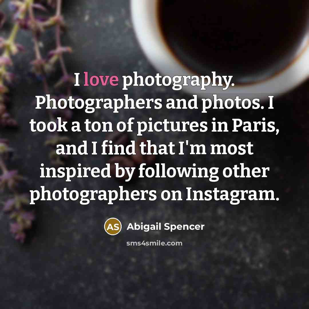 “I love photography. Photographers and photos. I took a ton…” quote by Abigail Spencer