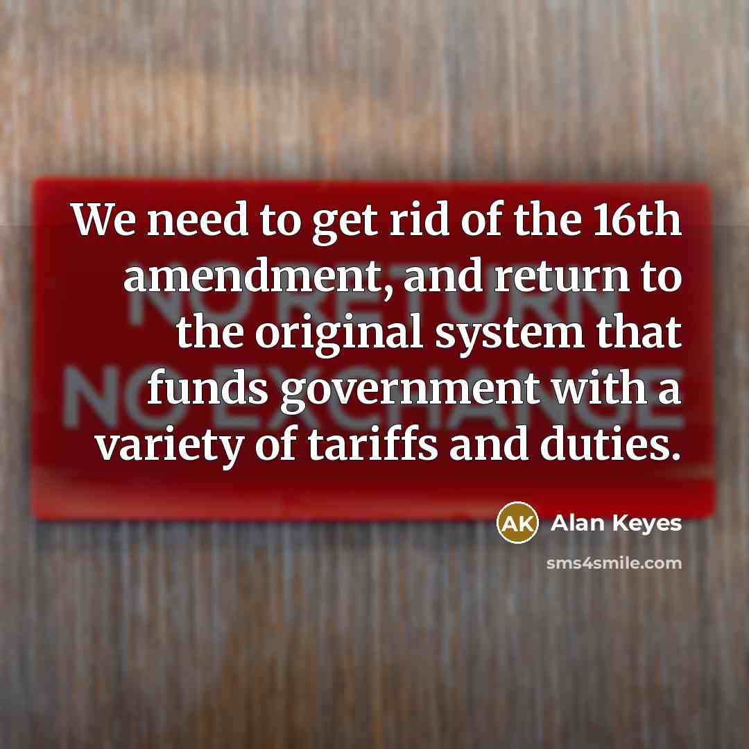 “We need to get rid of the 16th amendment, and…” quote by Alan Keyes