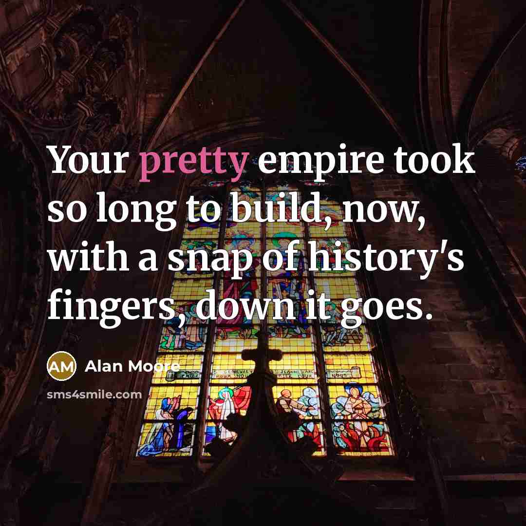 “Your pretty empire took so long to build, now, with a snap of history's fingers, down it goes.” quote by Alan Moore