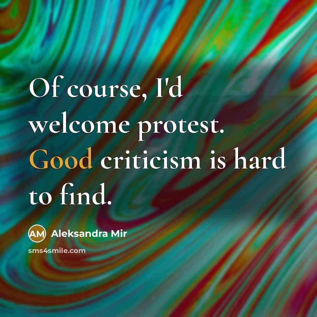 “Of course, I'd welcome protest. Good criticism is hard to…” quote by Aleksandra Mir