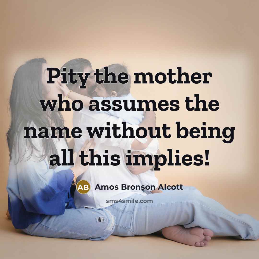 “Pity the mother who assumes the name without being all this implies!” quote by Amos Bronson Alcott