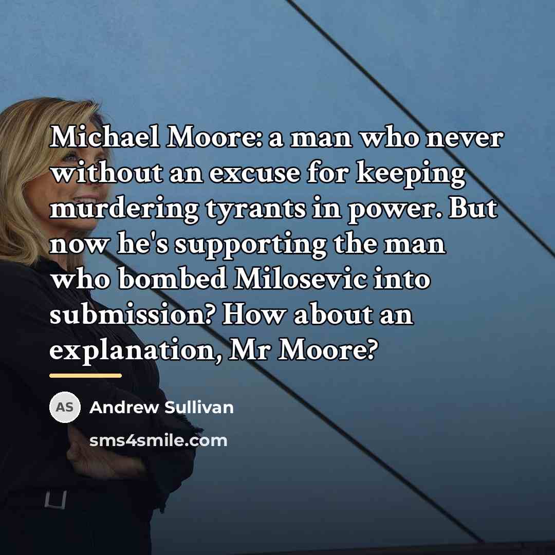 “Michael Moore: a man who never without an excuse for…” quote by Andrew Sullivan