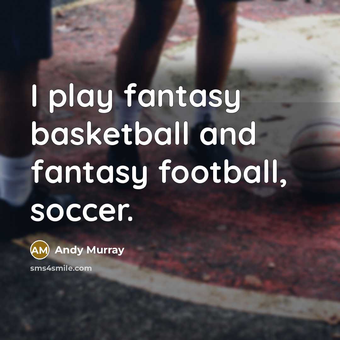 “I play fantasy basketball and fantasy football, soccer.…” quote by Andy Murray