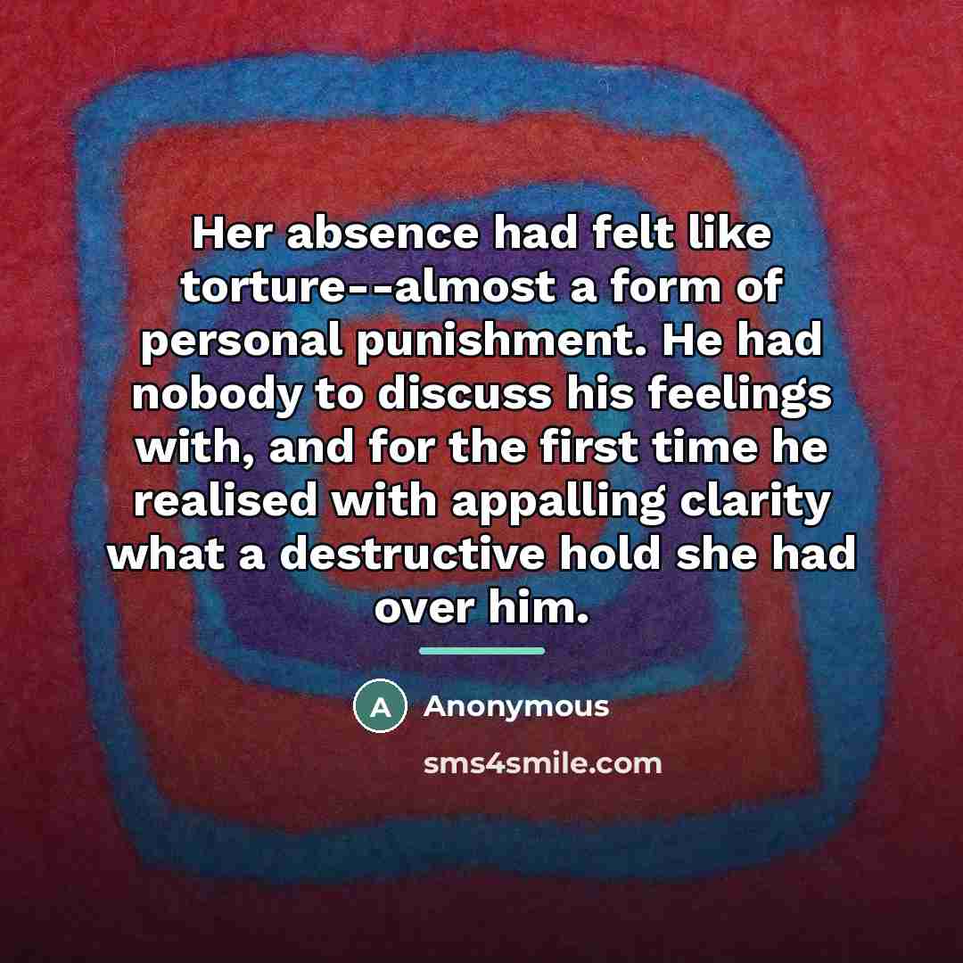 “Her absence had felt like torture--almost a form of personal…” quote by Anonymous