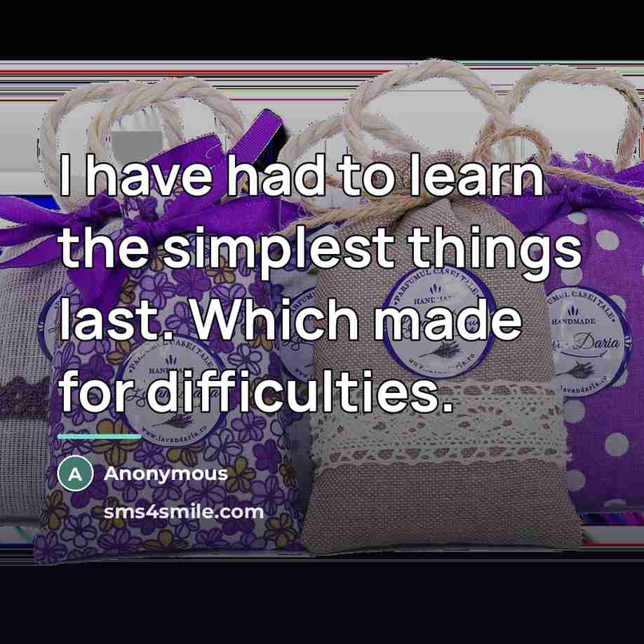“I have had to learn the simplest things last. Which…” quote by Anonymous