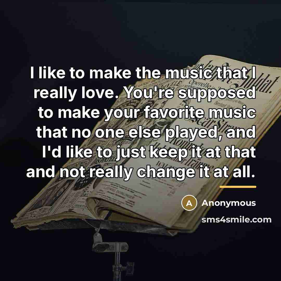 “I like to make the music that I really love.…” quote by Anonymous