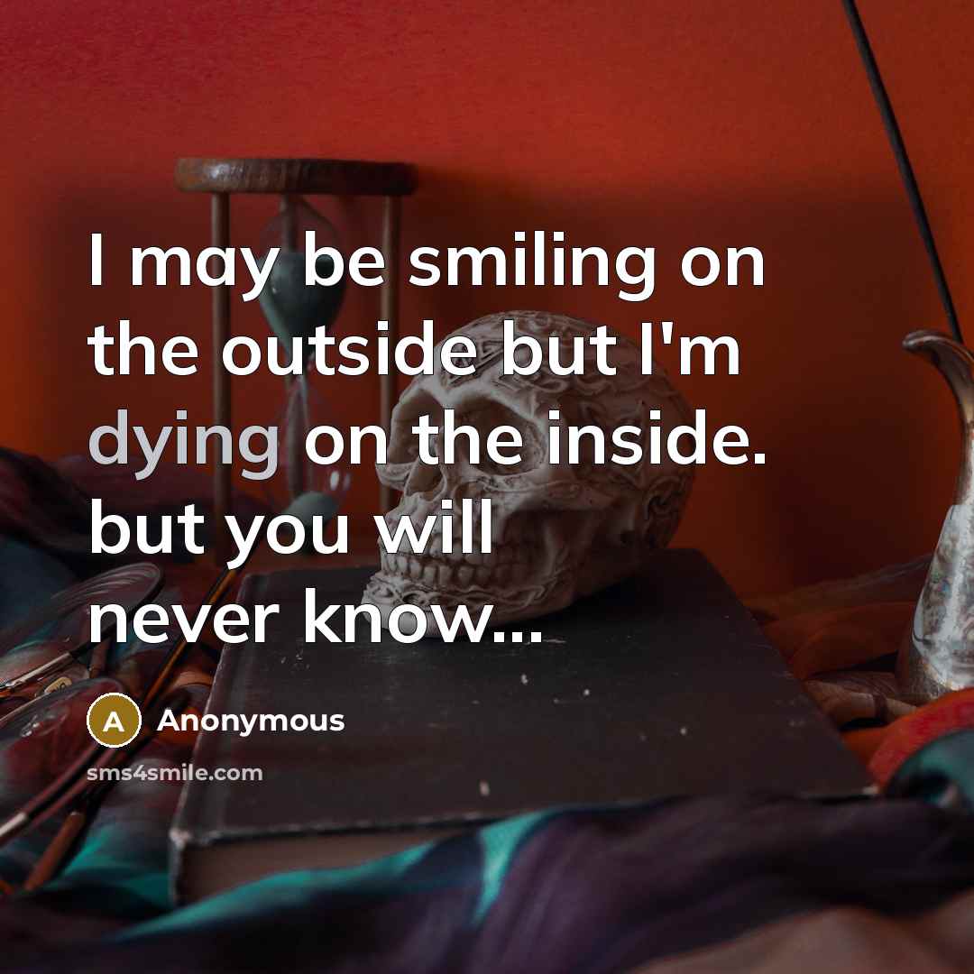“I may be smiling on the outside but I'm dying…” quote by Anonymous