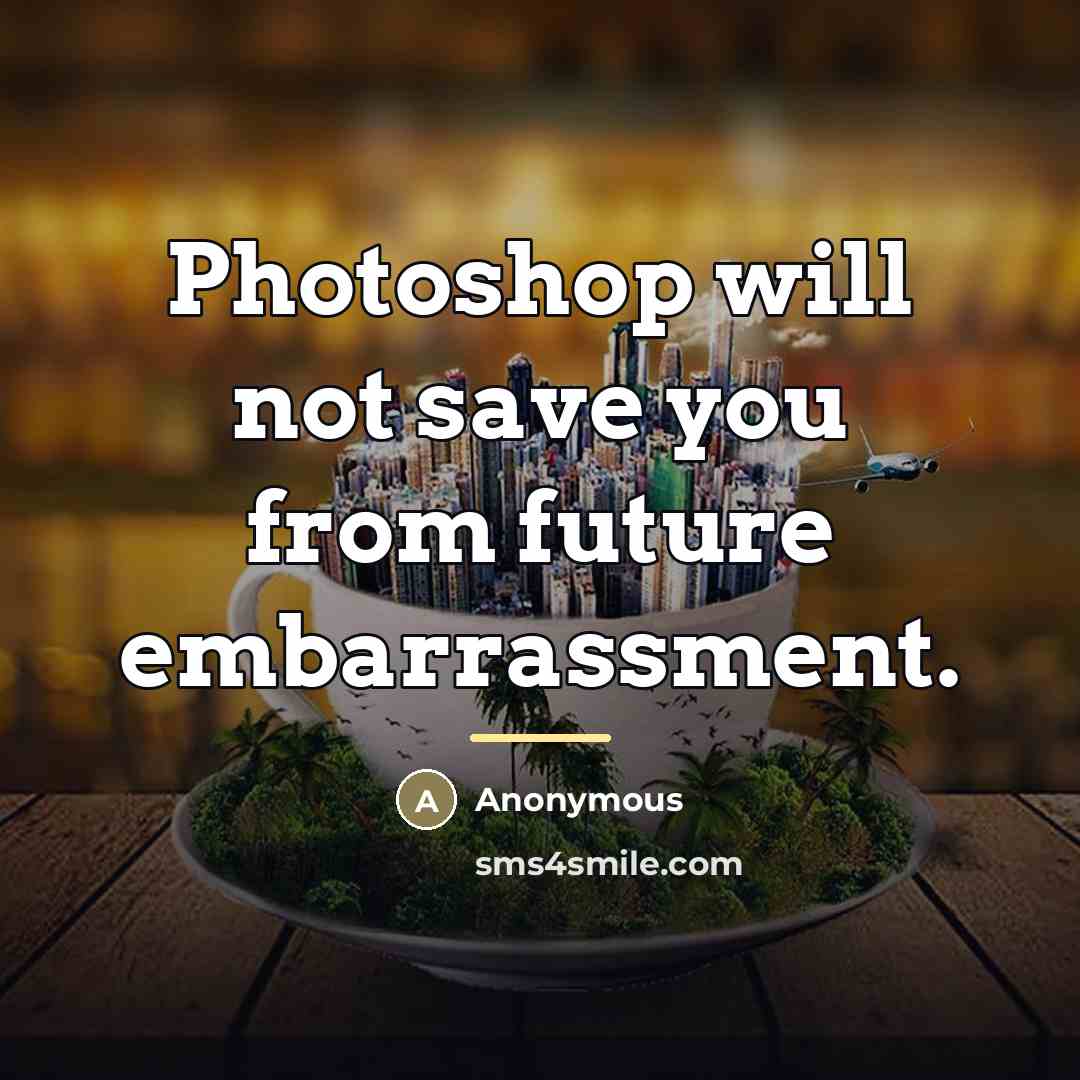 “Photoshop will not save you from future embarrassment.…” quote by Anonymous