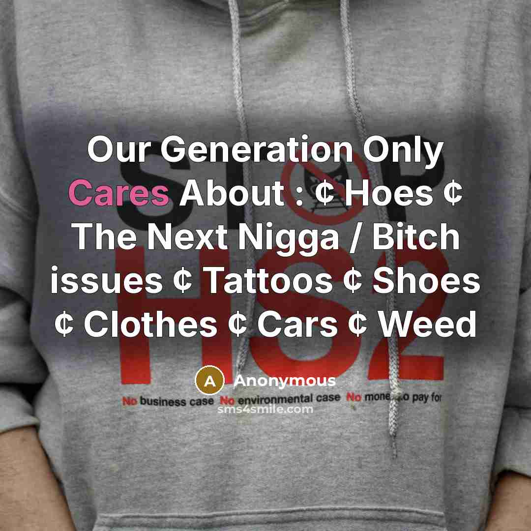 “Our Generation Only Cares About : ¢ Hoes ¢ The Next Nigga / Bitch issues ¢ Tattoos ¢ Shoes ¢ Clothes ¢ Cars ¢ Weed” quote by Anonymous